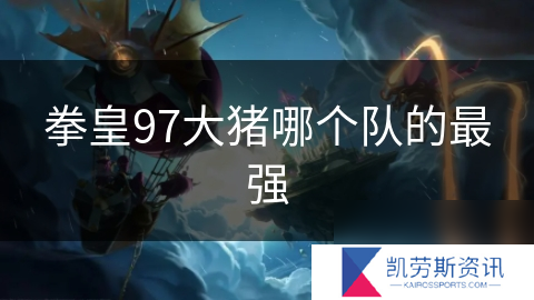 拳皇97大猪哪个队的最强