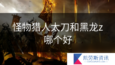 怪物猎人太刀和黑龙z哪个好