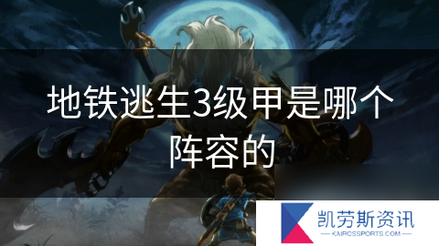 地铁逃生3级甲是哪个阵容的