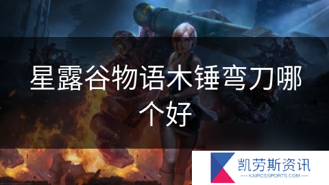 星露谷物语木锤弯刀哪个好