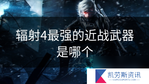 辐射4最强的近战武器是哪个