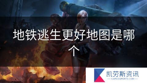 地铁逃生更好地图是哪个