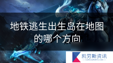 地铁逃生出生岛在地图的哪个方向