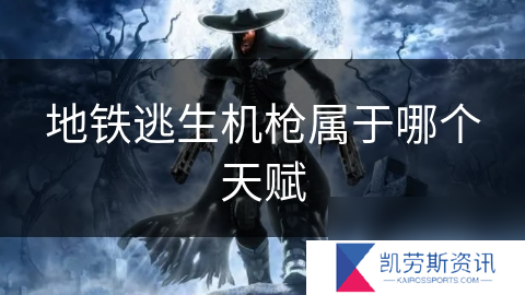 地铁逃生机枪属于哪个天赋