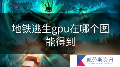 地铁逃生gpu在哪个图能得到