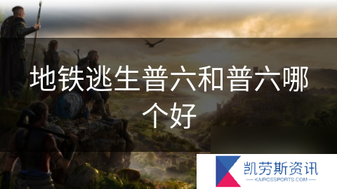 地铁逃生普六和普六哪个好
