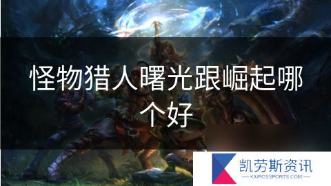 怪物猎人曙光跟崛起哪个好