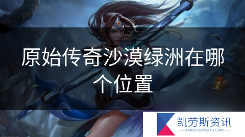 原始传奇沙漠绿洲在哪个在哪里