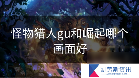 怪物猎人gu和崛起哪个画面好