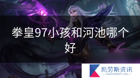 拳皇97小孩和河池哪个好