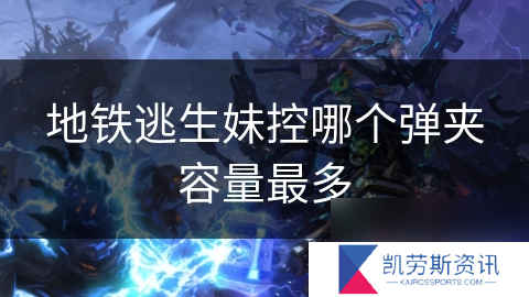 地铁逃生妹控哪个弹夹容量最多
