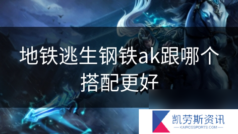 地铁逃生钢铁ak跟哪个搭配更好